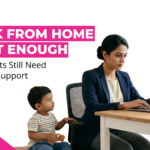 Work from Home is not enough: Why Parents Still Need Childcare Support